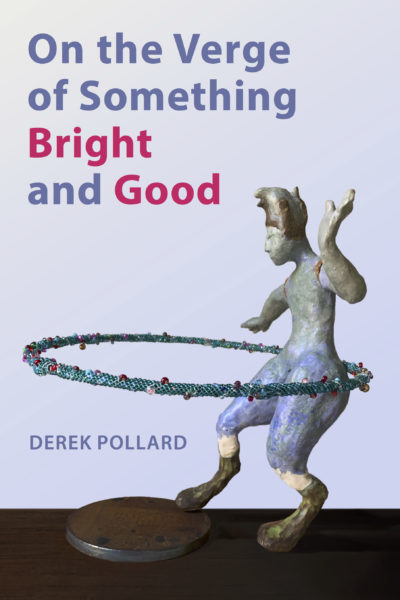 <em> On The Verge of Something Bright and Good</em>, Derek Pollard